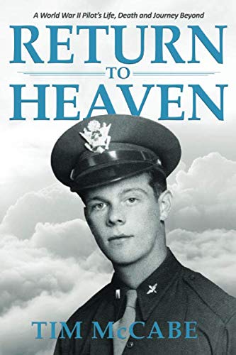 Return to Heaven: A World War II Pilot's Life, Death and Journey Beyond... by Tim McCabe
