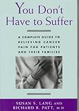 You Don't Have to Suffer: A Complete Guide to Relieving Cancer Pain for Patients and Their Families by Susan S. Lang, Richard B. Patt