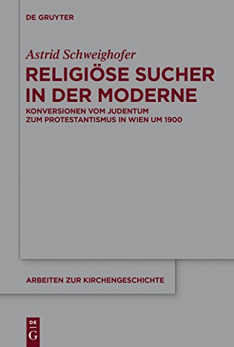 Religiose Sucher in Der Moderne: Konversionen Vom Judentum Zum Protestantismus in Wien Um 1900