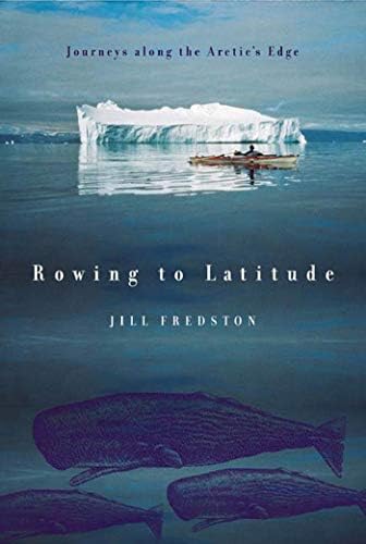 Rowing to Latitude: Journeys Along the Arctic's Edge: Fredston