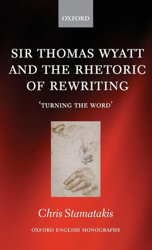 Sir Thomas Wyatt and the Rhetoric of Rewriting: 'Turning the Word' (Oxford Engl…