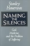Naming the Silences : God, Medicine, and the Problem of Suffering, Hauerwas, Stanley M., 0567292347