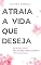 Livro ATRAIA A VIDA QUE DESEJA: 23 Dicas Para Mulheres Inteligentes Prosperarem