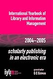 Scholarly Publishing in an Electronic Era : International Yearbook of Lib. and Information Management 2004-2005, Gorman, G. E., 1856045366