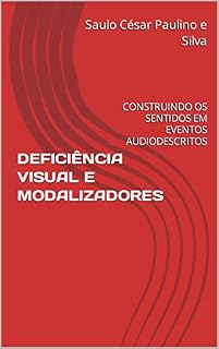 Livro DEFICIÊNCIA VISUAL E MODALIZADORES: CONSTRUINDO OS SENTIDOS EM EVENTOS AUDIODESCRITOS