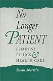 No Longer Patient : Feminist Ethics and Health Care, Sherwin, Susan, 0877228892