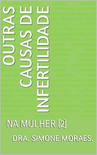 Livro OUTRAS CAUSAS DE INFERTILIDADE : NA MULHER (2) (SÉRIES DE EXPLICAÇÕES SIMPLES, SOBRE OS TRATAMENTOS DE REPRODUÇÃO HUMANA ASSISTIDA.)