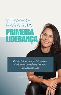 Livro 7 PASSOS PARA SUA PRIMEIRA LIDERANÇA: O Guia Prático para Você Conquistar Confiança e Controle em Sua Nova Jornada como Líder