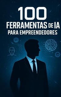 Livro 100 Ferramentas de IA para Empreendedores: "Descubra as melhores ferramentas de Inteligência Artificial para acelerar, automatizar e escalar seu negócio hoje mesmo"