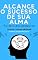 Livro Alcance o Sucesso de sua ALMA: Aprenda a plantar a semente do SUCESSO em sua mente, para assim colher bons frutos no futuro.