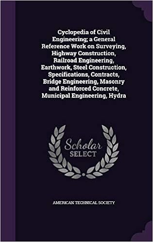 Cyclopedia of Civil Engineering A General Reference Work on Surveying, Highway Construction, Railroad Engineering, Earthwork, Steel Construction, ... Concrete, Municipal Engineering, Hydra