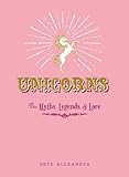 Unicorns: The Myths, Legends, & Lore by Skye Alexander