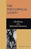 The Theosophical Society: The History of a Spiritualist Movement by Jeffrey D. Lavoie