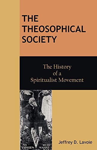 The Theosophical Society: The History of a Spiritualist Movement by Jeffrey D. Lavoie