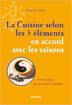 La cuisine selon les 5 éléments en accord avec les saisons : 250 recettes pour toute la famille, by Roswitha Fehrer La cuisine selon les 5 éléments en accord avec les saisons : 250 recettes pour toute la famille, by Roswitha Fehrer