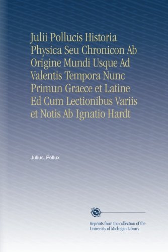 Julii Pollucis Historia Physica Seu Chronicon Ab Origine Mundi Usque Ad Valentis Tempora Nunc Primun Graece et Latine Ed Cum Lectionibus Variis et Notis Ab Ignatio Hardt (Latin Edition)