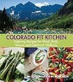 Colorado Fit Kitchen: Inspiring Recipes for Mind, Body, Beauty and Optimum Wellness