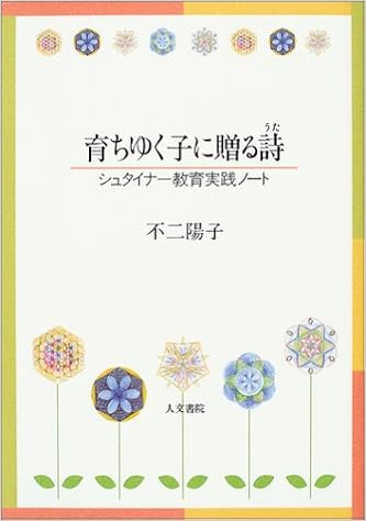 育ちゆく子に贈る詩 うた シュタイナー教育実践ノート 不二 陽子 本 通販 Amazon 育ちゆく子に贈る詩 うた シュタイナー教育実践ノート 不二 陽子 本 通販 Amazon