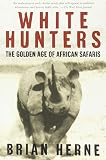 White Hunters:The Golden Age of African Safaris