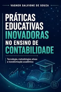 Livro PRÁTICAS EDUCATIVAS INOVADORAS NO ENSINO DE CONTABILIDADE: TECNOLOGIA, METODOLOGIAS ATIVAS E TRANSFORMAÇÃO ACADÊMICA