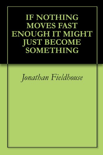 IF NOTHING MOVES FAST ENOUGH IT MIGHT JUST BECOME SOMETHING