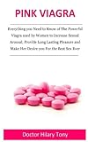Pink Viagra: Everything you Need to Know of The Powerful Viagra used by Women to Increase Sexual Arousal, Provide Long Lasting Pleasure and Make Her Desire you For the Best Sex Ever