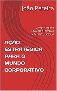 Livro AÇÃO ESTRATÉGICA PARA O MUNDO CORPORATIVO: A Importância da Educação e Formação de Recursos Humanos