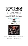 The Conscious Exploration of Dreaming: Discovering How We Create and Control Our Dreams by 