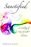 Sanctified: An Anthology Of Poetry By Lgbt Christians by Justin R. Cannon