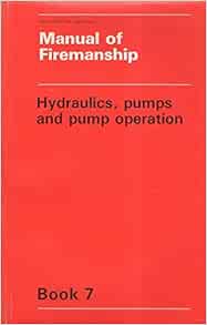 Manual of Firemanship: Book 7: Hydraulics, Pumps and Pump Operation: A