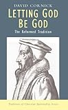Letting God Be God: The Reformed Tradition (Traditions of Christian Spirituality)