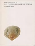 From Art to Science : Seventy-Two Objects Illustrating the Nature of Discovery, Smith, Cyril Stanley, 0262191814