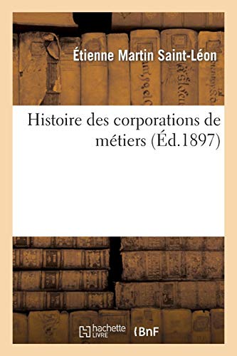 Histoire des corporations de métiers: depuis leurs origines jusqu'à leur suppression en 1791 (Scie by MARTIN SAINT-LEON-E