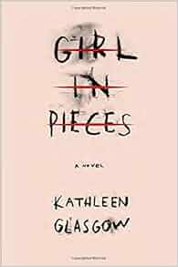 Amazon.com: Girl in Pieces (9781101934715): Kathleen Glasgow: Books