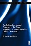 Kirsteen M. MacKenzie, "The Solemn League and Covenant of the Three Kingdoms and the Cromwellian Union 1643-1663" (Routledge, 2018)