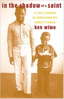 In the Shadow of a Saint: A Son's Journey to Understand His Father's Legacy, by Ken Wiwa In the Shadow of a Saint: A Son's Journey to Understand His Father's Legacy, by Ken Wiwa