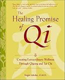 The Healing Promise of Qi: Creating Extraordinary Wellness Through Qigong and Tai Chi by 