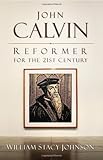John Calvin, Reformer for the 21st Century by William Stacy Johnson