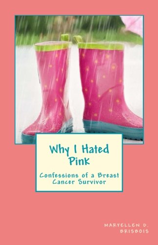 Why I Hated Pink: Confessions of a Breast Cancer Survivor by Maryellen D. Brisbois