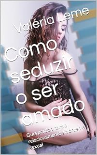 Livro Como seduzir o ser amado: Guia prático para o relacionamento amoroso e sexual