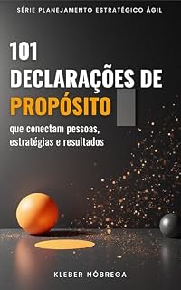 Livro 101 DECLARAÇÕES DE PROPÓSITO: que conectam pessoas, estratégias e resultados. (PLANEJAMENTO ESTRATÉGICO ÁGIL)