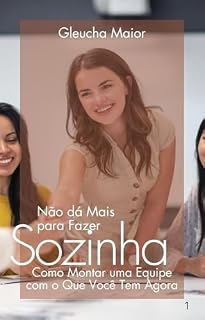 Livro Não Dá Mais Pra Fazer Sozinha: Como Montar uma Equipe com o Que Você Tem Agora (Mente Consciente, Negócio Próspero: A Coleção da Empreendedora Plena)