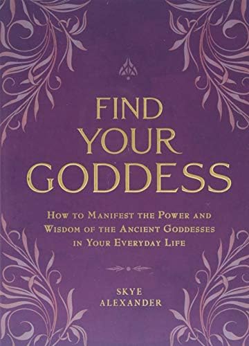Find Your Goddess: How to Manifest the Power and Wisdom of the Ancient Goddesses in Your Everyday Life