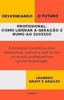 Livro Desvendando o Futuro Profissional: Como Liderar a Geração Z Rumo ao Sucesso: Estratégias inovadoras para desenvolver, motivar e retê-los em um mundo profissional em constante evolução.