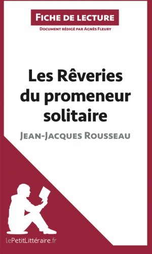 Les Rêveries du promeneur solitaire de Jean-Jacques Rousseau (Fiche de lecture): Résumé Complet Et Analyse Détaillée De L'oeuvre (French Edition)