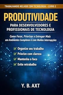 Livro Produtividade para Desenvolvedores e Profissionais de Tecnologia: Como Focar, Priorizar e Entregar Mais em Ambientes Complexos e com Muitas Interrupções (Trabalhando Melhor com Tecnologia Livro 2)