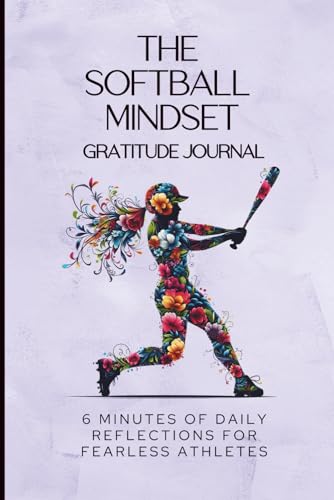 The Softball Mindset Gratitude Journal: 6 Minutes of Daily Reflections to Build Confidence, Resilience & Mental Toughness in Fearless Softball ... Mindset Workbooks for Young Athletes)
