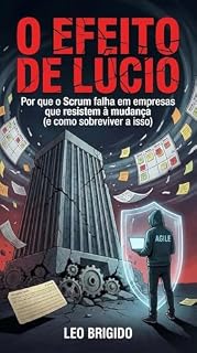 Livro O Efeito de Lúcio no SCRUM.: Por que o Scrum morre em empresas que amam o controle (e como sobreviver ao Teatro Ágil)?