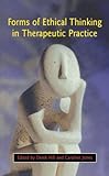Forms of Ethical Thinking in Therapeutic Practice, Jones, Caroline and Hill, Derek, 0335212786