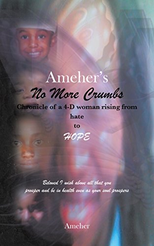 Ameher's No More Crumbs Chronicle of a 4-D Woman Rising from Hate to Hope: Beloved I Wish Above All That You Prosper and Be in Health Even as Your Soul Prospers by [Ameher]